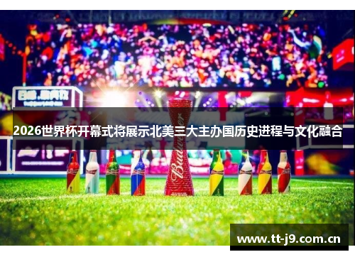 2026世界杯开幕式将展示北美三大主办国历史进程与文化融合