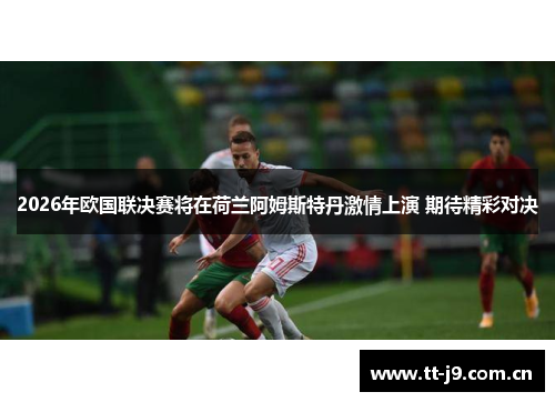 2026年欧国联决赛将在荷兰阿姆斯特丹激情上演 期待精彩对决 2026年欧国联决赛将在荷兰阿姆斯特丹激情上演 期待精彩对决