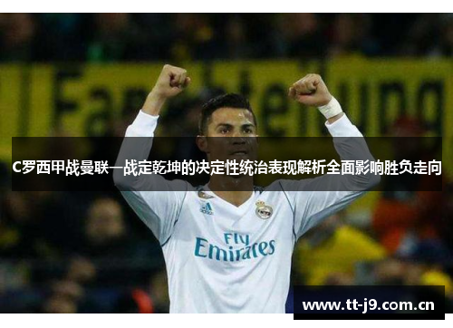 C罗西甲战曼联一战定乾坤的决定性统治表现解析全面影响胜负走向