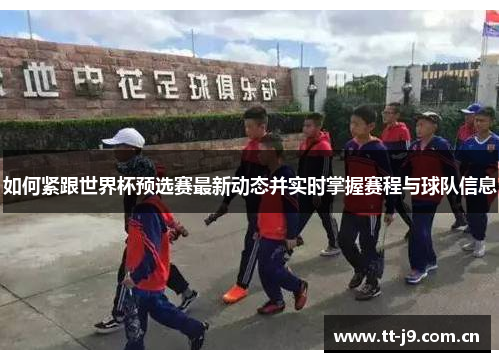 如何紧跟世界杯预选赛最新动态并实时掌握赛程与球队信息